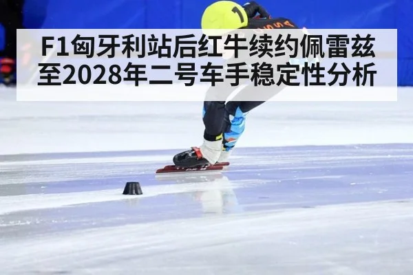 F1匈牙利站后红牛续约佩雷兹至2028年二号车手稳定性分析