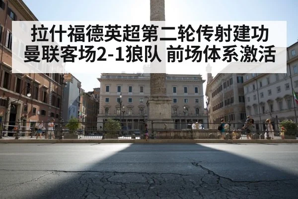 拉什福德英超第二轮传射建功 曼联客场2-1狼队 前场体系激活 | nine game