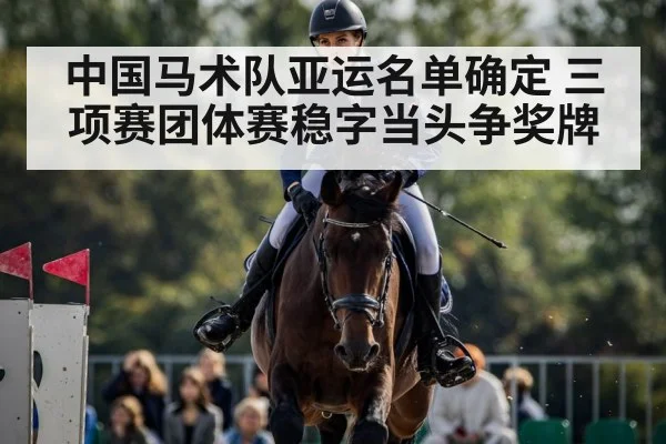 中国马术队亚运名单确定 三项赛团体赛稳字当头争奖牌 | nine game