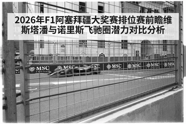 2026年F1阿塞拜疆大奖赛排位赛前瞻维斯塔潘与诺里斯飞驰圈潜力对比分析（nine game）