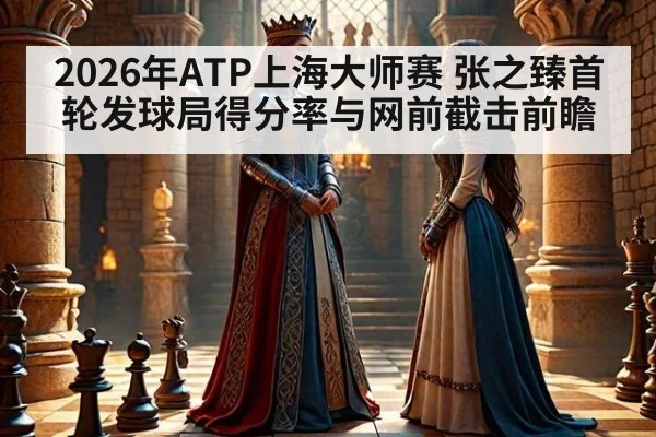2026年ATP上海大师赛 张之臻首轮发球局得分率与网前截击前瞻 | nine game