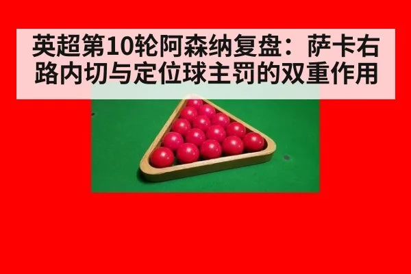 英超第10轮阿森纳复盘:萨卡右路内切与定位球主罚的双重作用