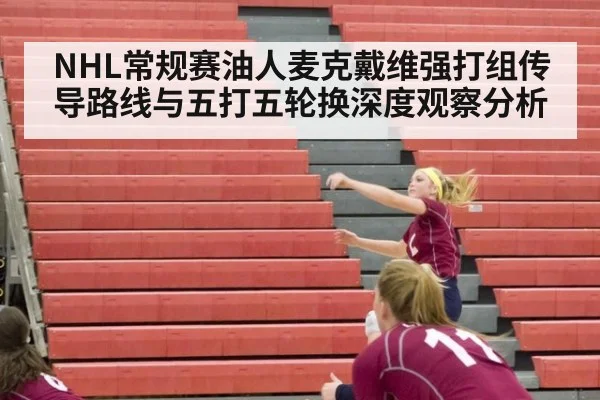 NHL常规赛油人麦克戴维强打组传导路线与五打五轮换深度观察分析