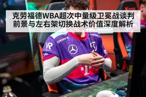 克劳福德WBA超次中量级卫冕战谈判前景与左右架切换战术价值深度解析